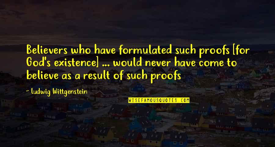 Proof God Quotes By Ludwig Wittgenstein: Believers who have formulated such proofs [for God's