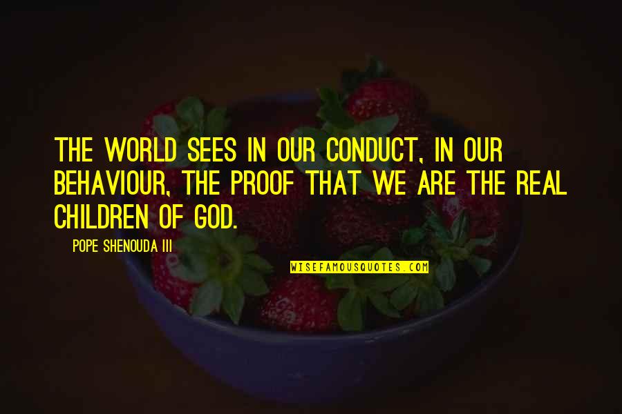 Proof God Quotes By Pope Shenouda III: The world sees in our conduct, in our