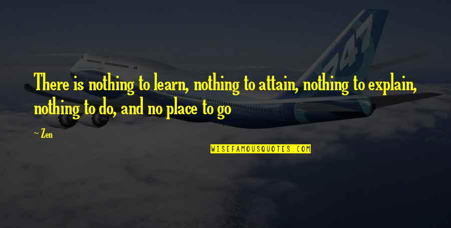 Proops Brothers Quotes By Zen: There is nothing to learn, nothing to attain, Proops Brothers Quotes By Zen: There is nothing to learn, nothing to attain,