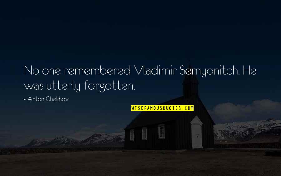 Prooving Quotes By Anton Chekhov: No one remembered Vladimir Semyonitch. He was utterly