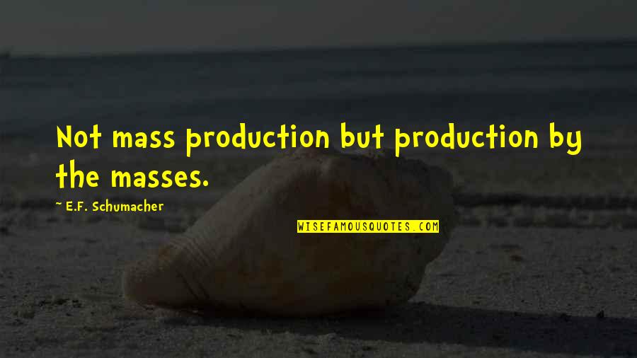 Propadavany Quotes By E.F. Schumacher: Not mass production but production by the masses. Propadavany Quotes By E.F. Schumacher: Not mass production but production by the masses.