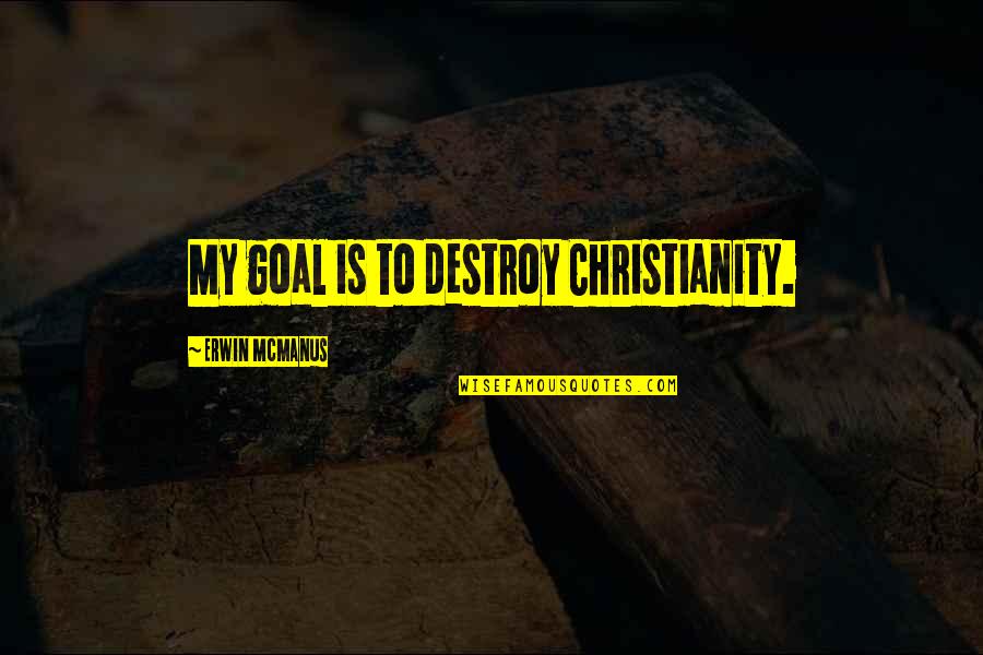 Propadavany Quotes By Erwin McManus: My goal is to destroy Christianity. Propadavany Quotes By Erwin McManus: My goal is to destroy Christianity.