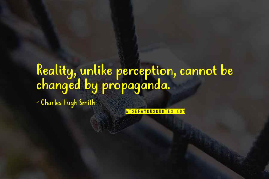 Propaganda Quotes By Charles Hugh Smith: Reality, unlike perception, cannot be changed by propaganda.