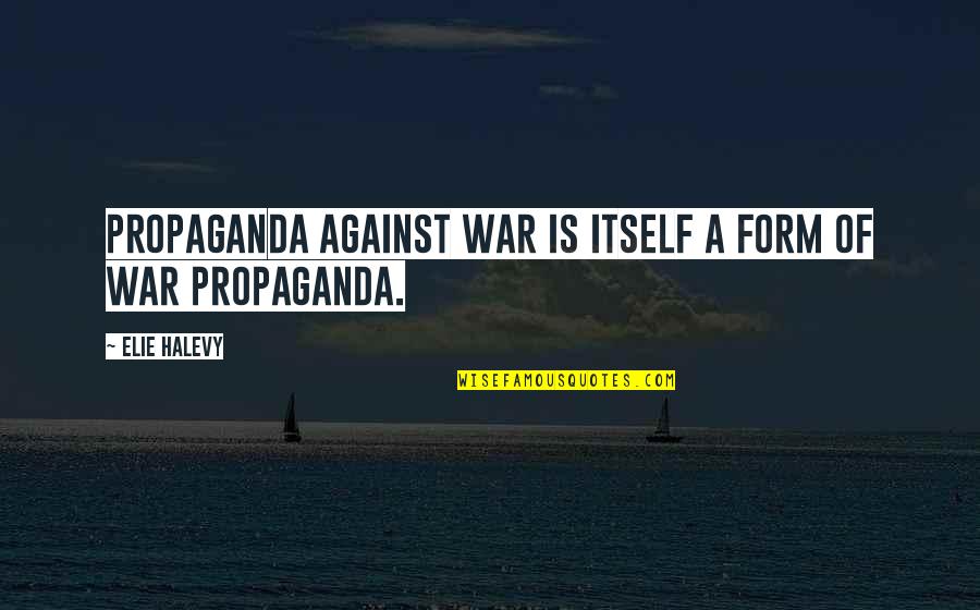 Propaganda Quotes By Elie Halevy: Propaganda against war is itself a form of