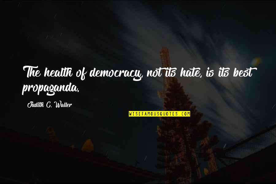 Propaganda Quotes By Judith C. Waller: The health of democracy, not its hate, is Propaganda Quotes By Judith C. Waller: The health of democracy, not its hate, is