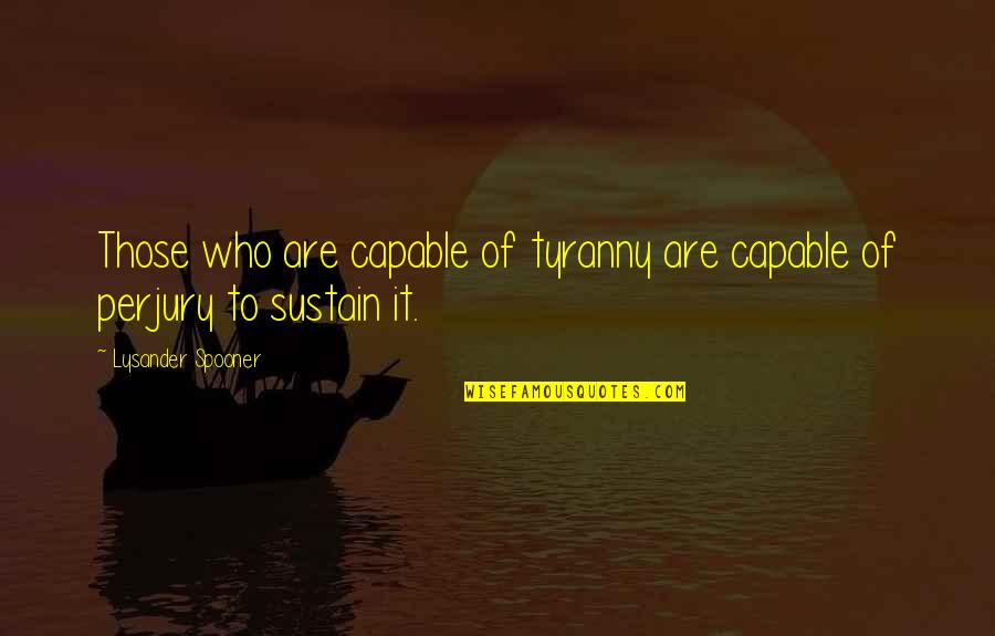 Propaganda Quotes By Lysander Spooner: Those who are capable of tyranny are capable