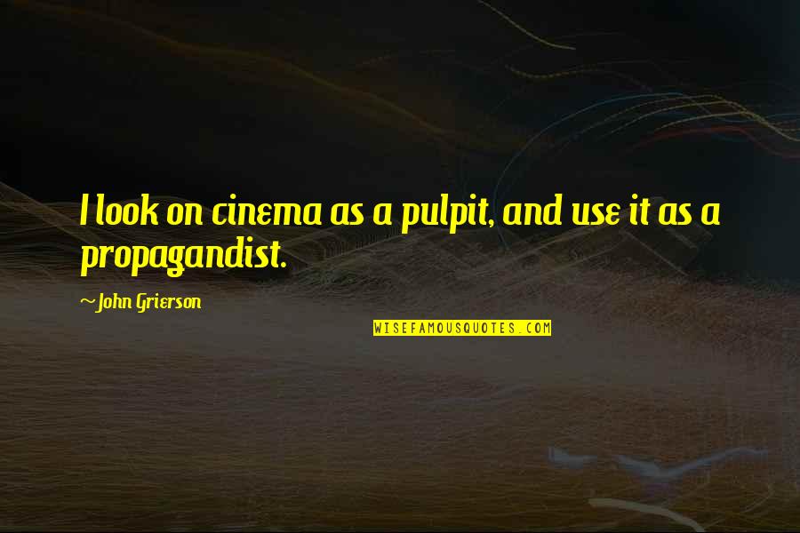 Propagandist Quotes By John Grierson: I look on cinema as a pulpit, and