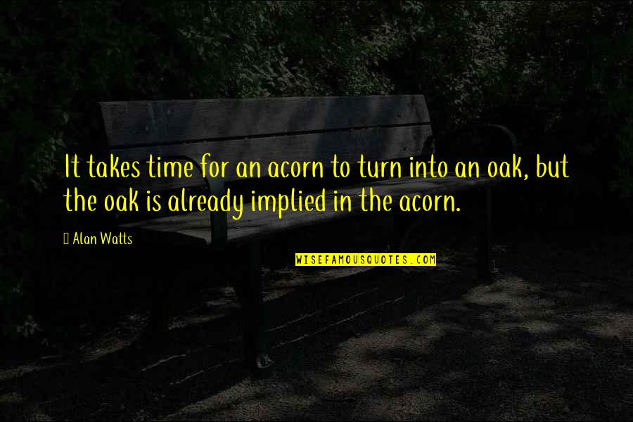 Propagandizes Quotes By Alan Watts: It takes time for an acorn to turn