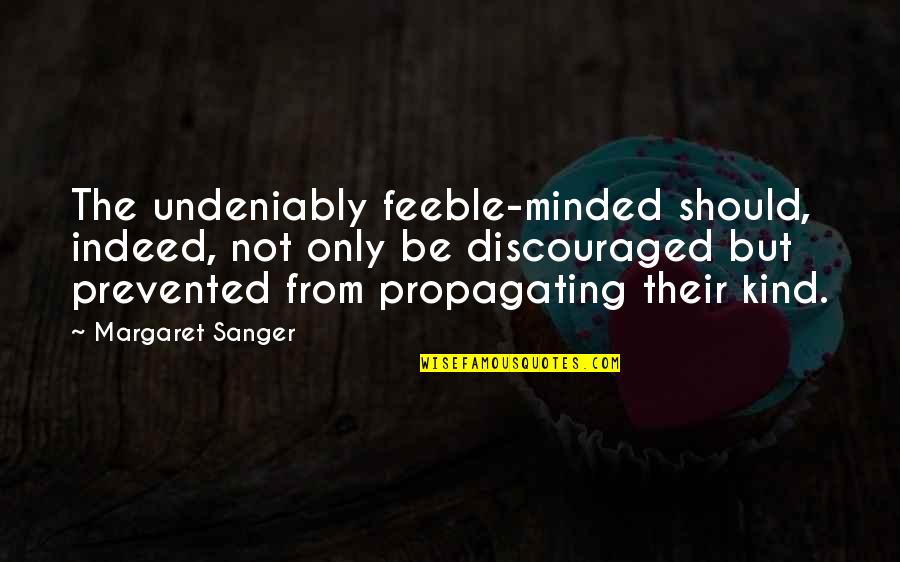 Propagating Quotes By Margaret Sanger: The undeniably feeble-minded should, indeed, not only be