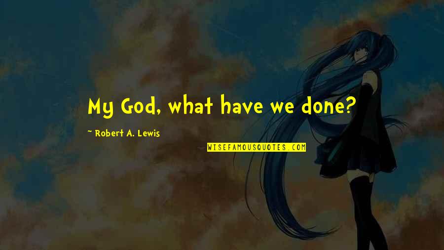 Propagating Quotes By Robert A. Lewis: My God, what have we done?