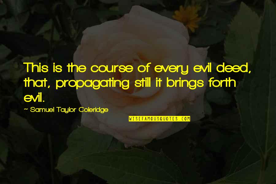 Propagating Quotes By Samuel Taylor Coleridge: This is the course of every evil deed,