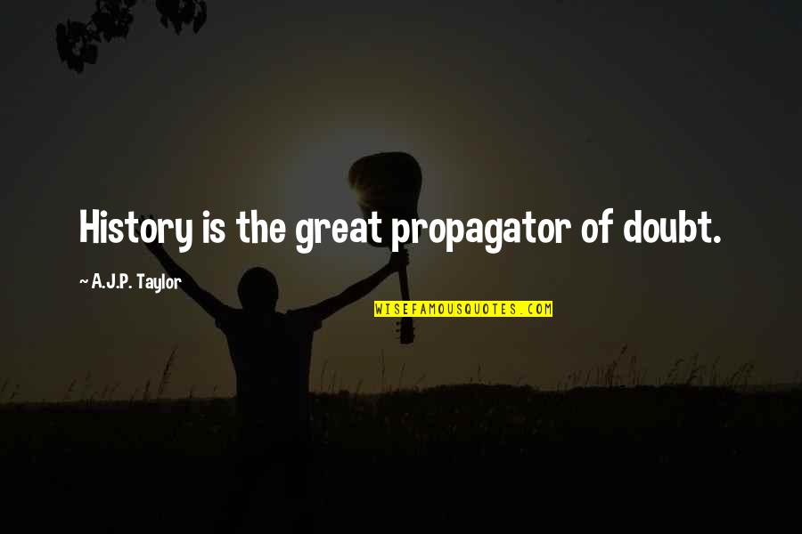 Propagator Quotes By A.J.P. Taylor: History is the great propagator of doubt.