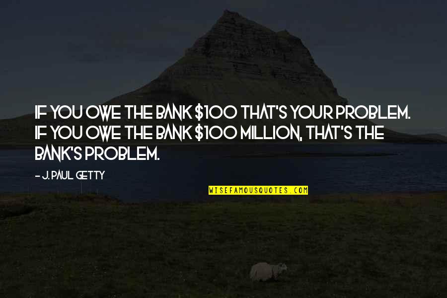 Propalar Quotes By J. Paul Getty: If you owe the bank $100 that's your Propalar Quotes By J. Paul Getty: If you owe the bank $100 that's your