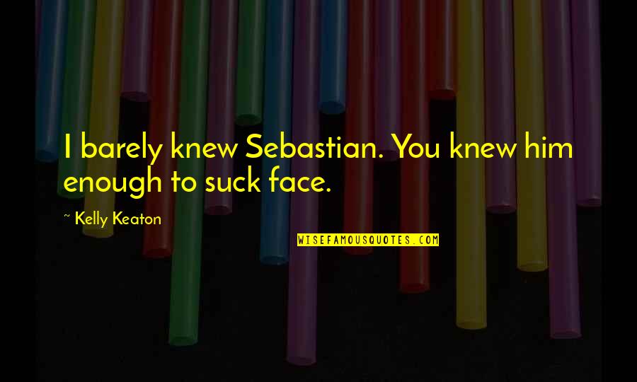 Propane Fireplaces Quotes By Kelly Keaton: I barely knew Sebastian. You knew him enough Propane Fireplaces Quotes By Kelly Keaton: I barely knew Sebastian. You knew him enough