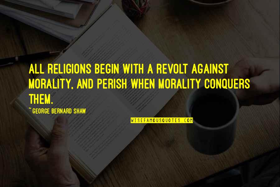 Propanov Kyselina Quotes By George Bernard Shaw: All religions begin with a revolt against morality, Propanov Kyselina Quotes By George Bernard Shaw: All religions begin with a revolt against morality,