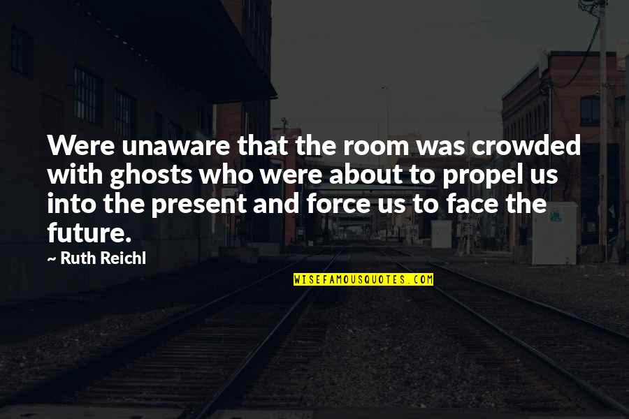 Propel Quotes By Ruth Reichl: Were unaware that the room was crowded with