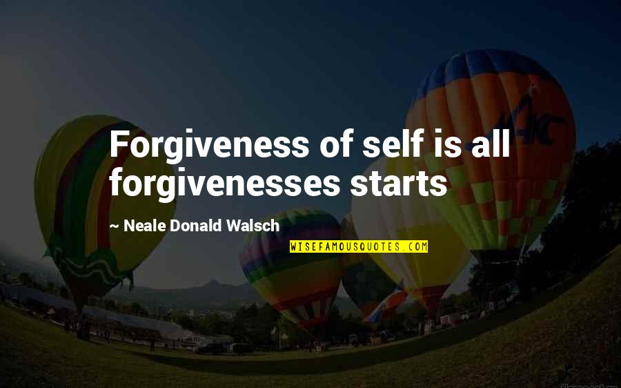 Propellant Quotes By Neale Donald Walsch: Forgiveness of self is all forgivenesses starts