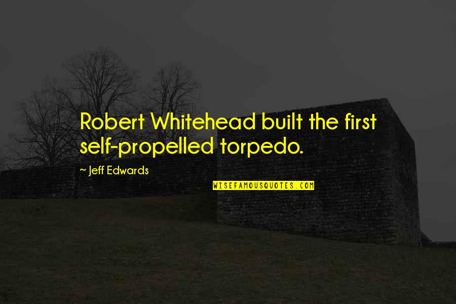 Propelled Quotes By Jeff Edwards: Robert Whitehead built the first self-propelled torpedo. Propelled Quotes By Jeff Edwards: Robert Whitehead built the first self-propelled torpedo.