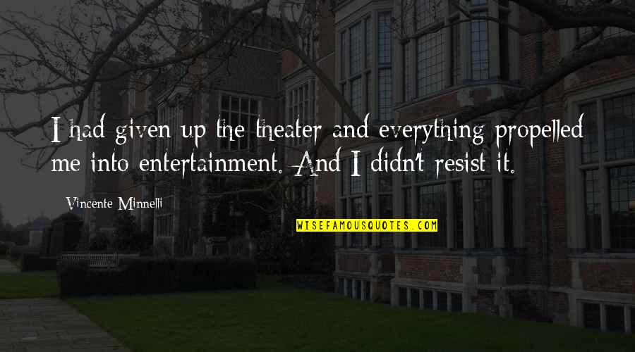 Propelled Quotes By Vincente Minnelli: I had given up the theater and everything Propelled Quotes By Vincente Minnelli: I had given up the theater and everything