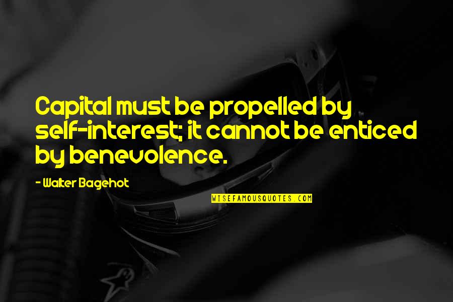 Propelled Quotes By Walter Bagehot: Capital must be propelled by self-interest; it cannot