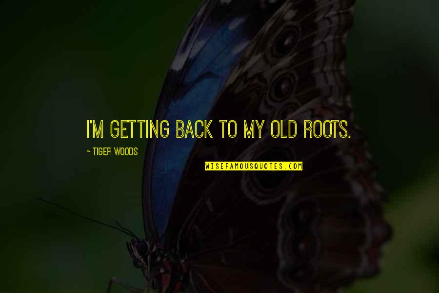 Propellers Harbor Quotes By Tiger Woods: I'm getting back to my old roots.