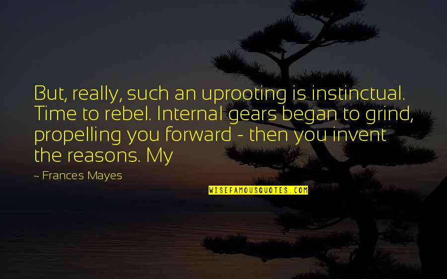 Propelling Quotes By Frances Mayes: But, really, such an uprooting is instinctual. Time Propelling Quotes By Frances Mayes: But, really, such an uprooting is instinctual. Time