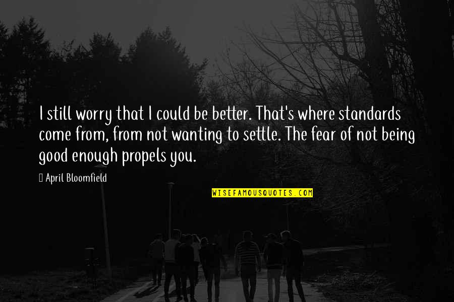 Propels Quotes By April Bloomfield: I still worry that I could be better.