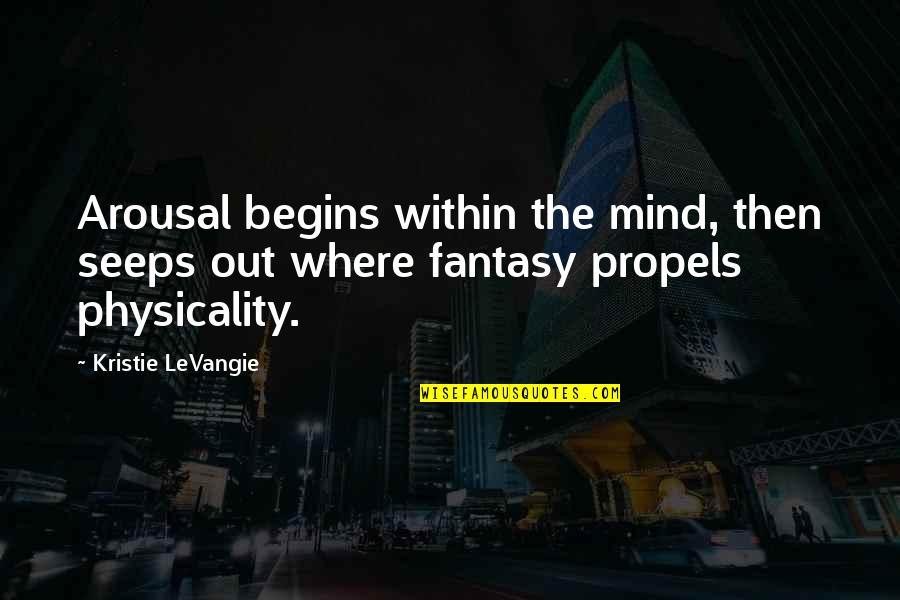 Propels Quotes By Kristie LeVangie: Arousal begins within the mind, then seeps out