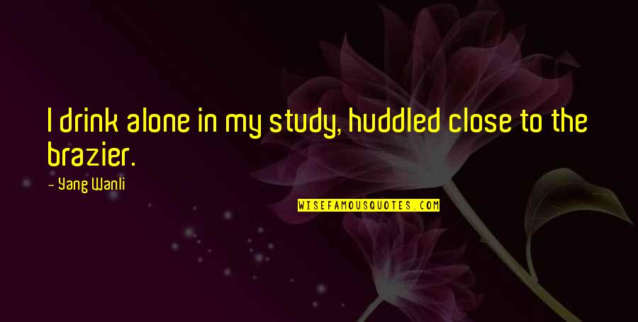 Propensities Quotes By Yang Wanli: I drink alone in my study, huddled close