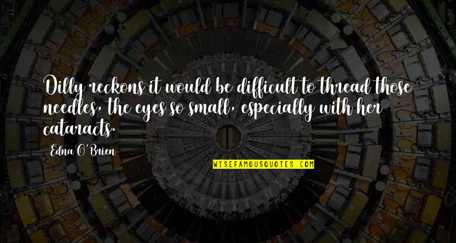 Propensities Tkam Quotes By Edna O'Brien: Dilly reckons it would be difficult to thread Propensities Tkam Quotes By Edna O'Brien: Dilly reckons it would be difficult to thread