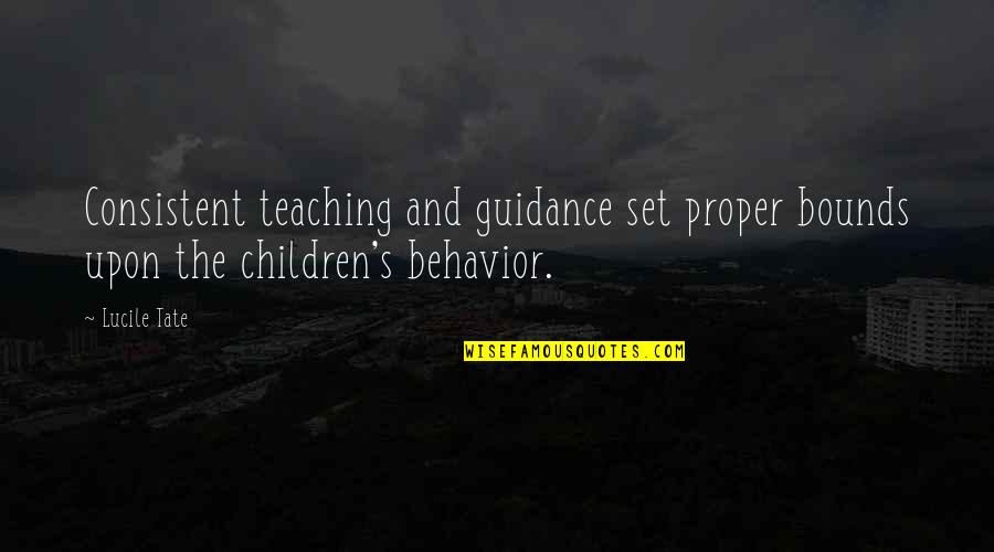 Proper Behavior Quotes By Lucile Tate: Consistent teaching and guidance set proper bounds upon
