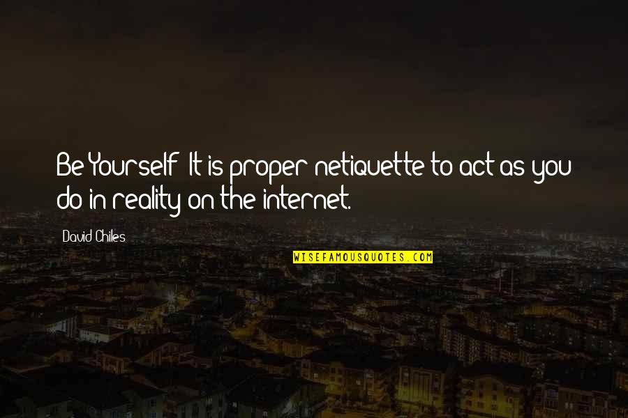 Proper Etiquette Quotes By David Chiles: Be Yourself: It is proper netiquette to act