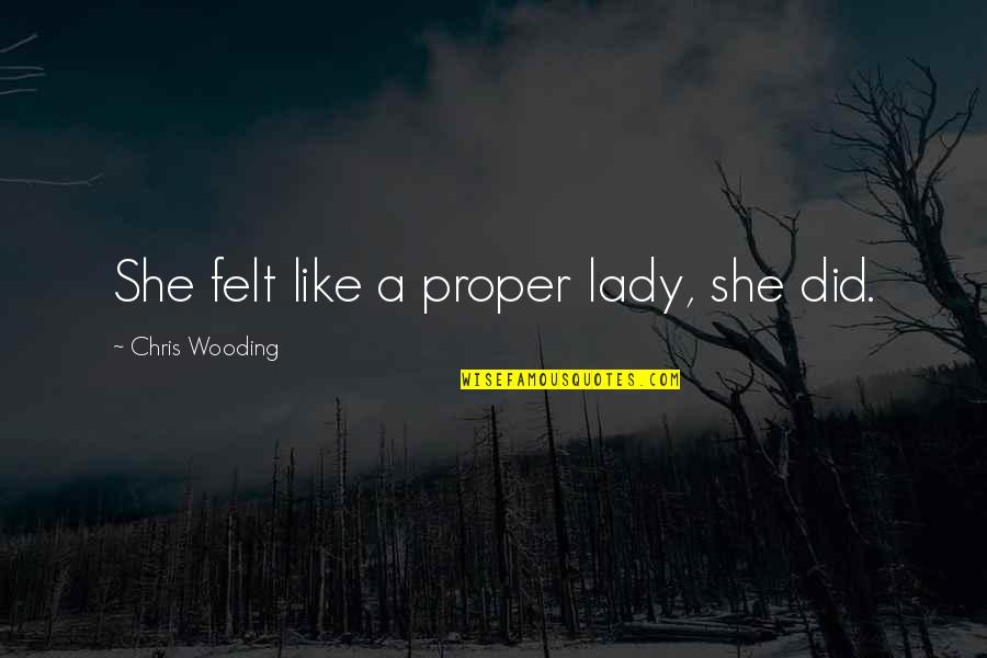 Proper Lady Quotes By Chris Wooding: She felt like a proper lady, she did. Proper Lady Quotes By Chris Wooding: She felt like a proper lady, she did.