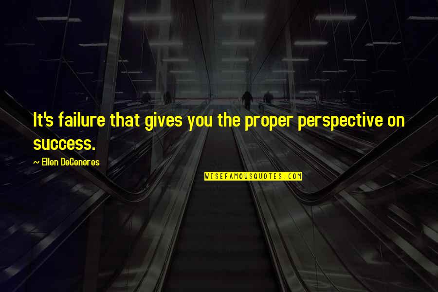 Proper Perspective Quotes By Ellen DeGeneres: It's failure that gives you the proper perspective