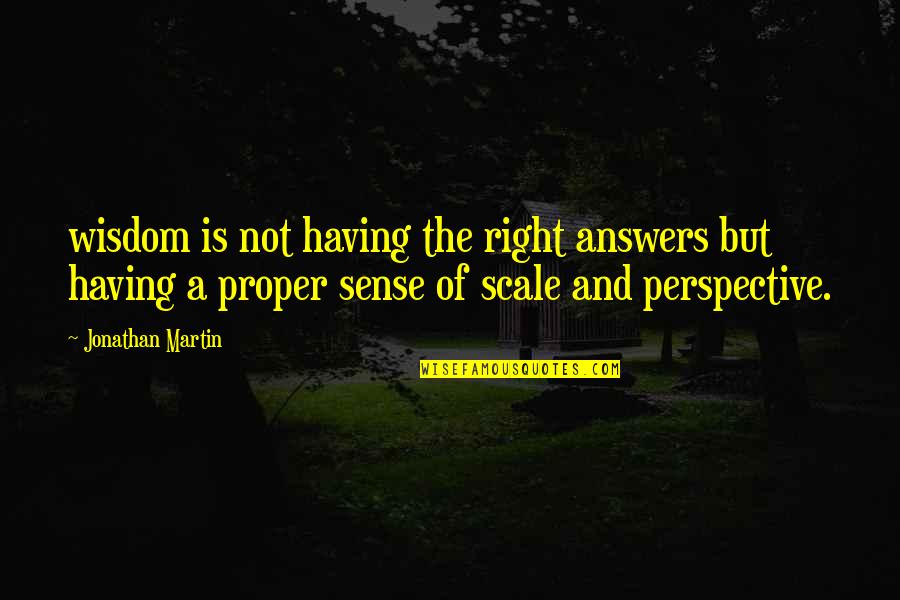 Proper Perspective Quotes By Jonathan Martin: wisdom is not having the right answers but