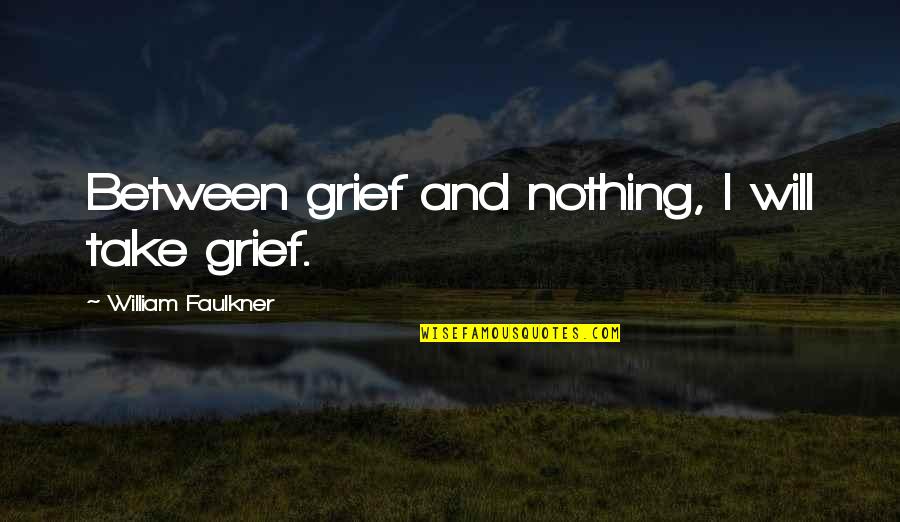 Proper Scouse Quotes By William Faulkner: Between grief and nothing, I will take grief.
