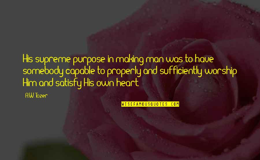 Properly Quotes By A.W. Tozer: His supreme purpose in making man was to