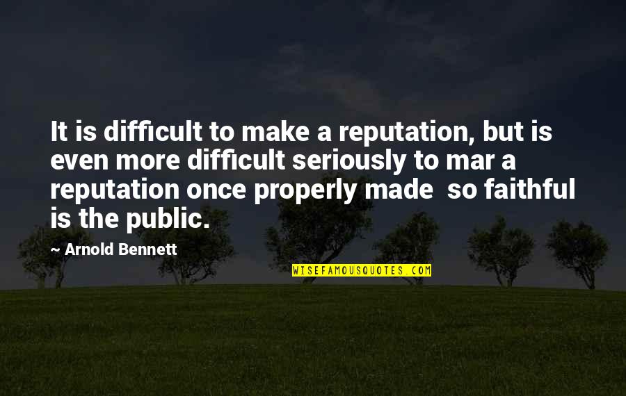 Properly Quotes By Arnold Bennett: It is difficult to make a reputation, but