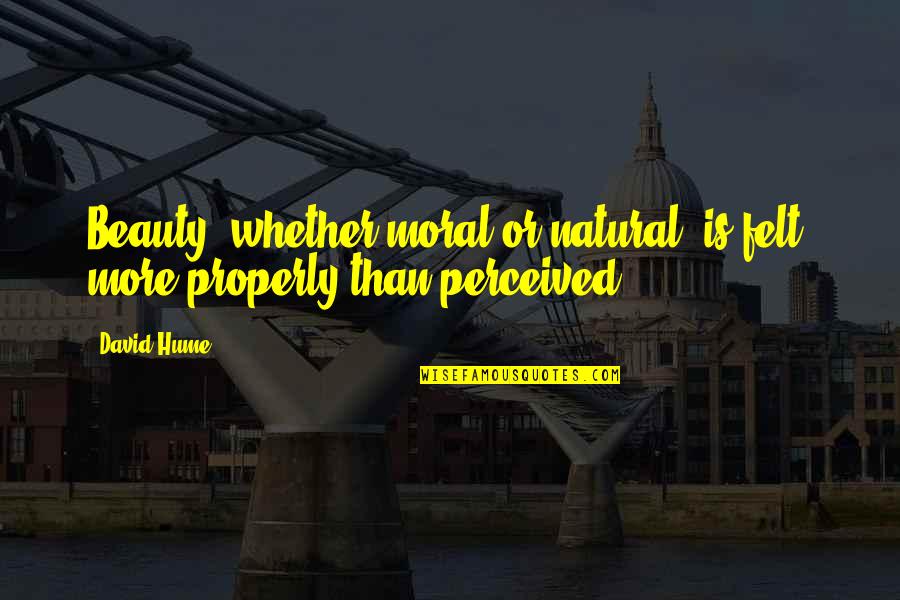 Properly Quotes By David Hume: Beauty, whether moral or natural, is felt, more