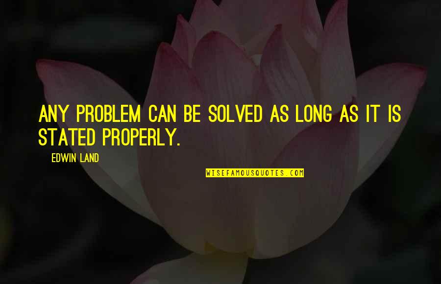 Properly Quotes By Edwin Land: Any problem can be solved as long as