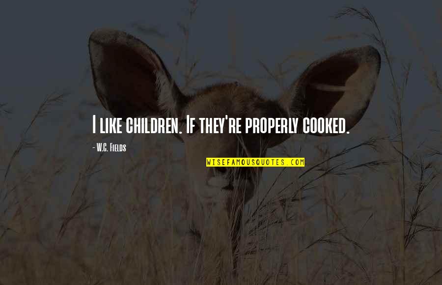 Properly Quotes By W.C. Fields: I like children. If they're properly cooked.