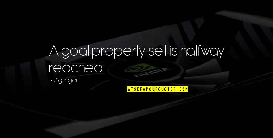 Properly Quotes By Zig Ziglar: A goal properly set is halfway reached.