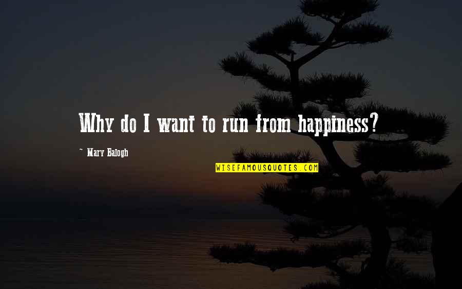 Propertarians Quotes By Mary Balogh: Why do I want to run from happiness? Propertarians Quotes By Mary Balogh: Why do I want to run from happiness?