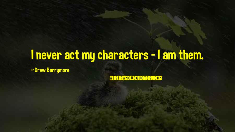 Propertires Quotes By Drew Barrymore: I never act my characters - I am