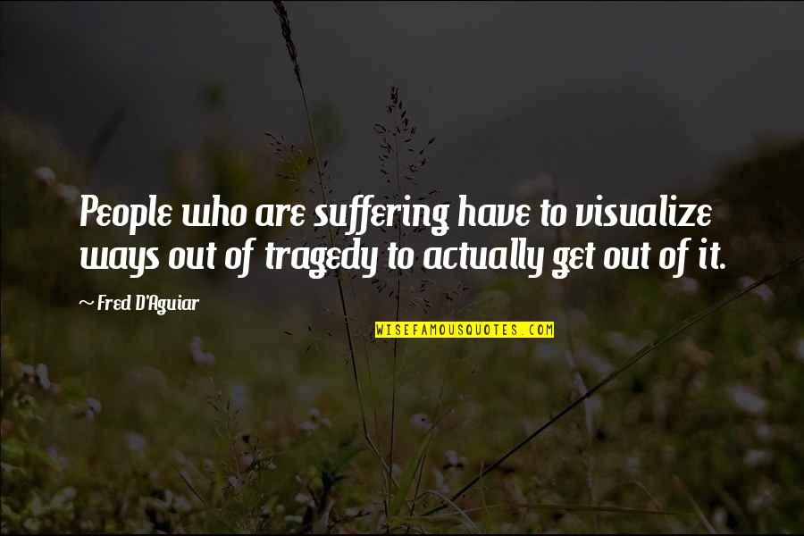 Propertires Quotes By Fred D'Aguiar: People who are suffering have to visualize ways