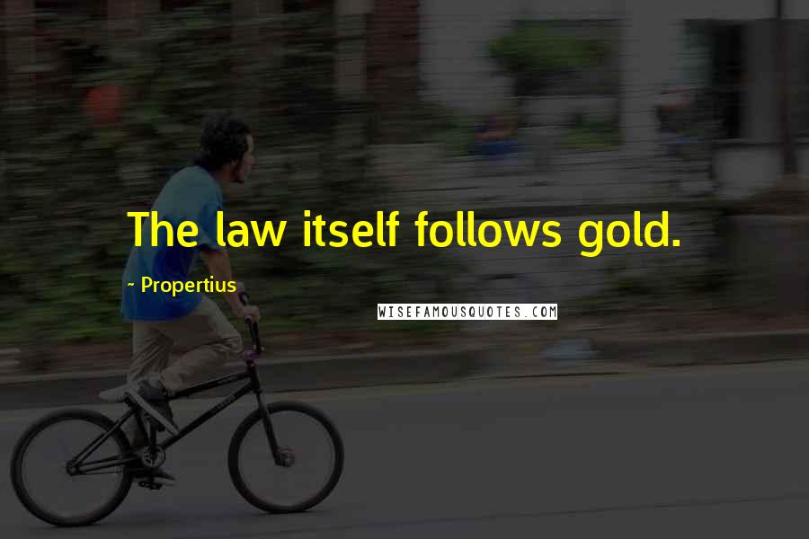 Propertius quotes: The law itself follows gold.