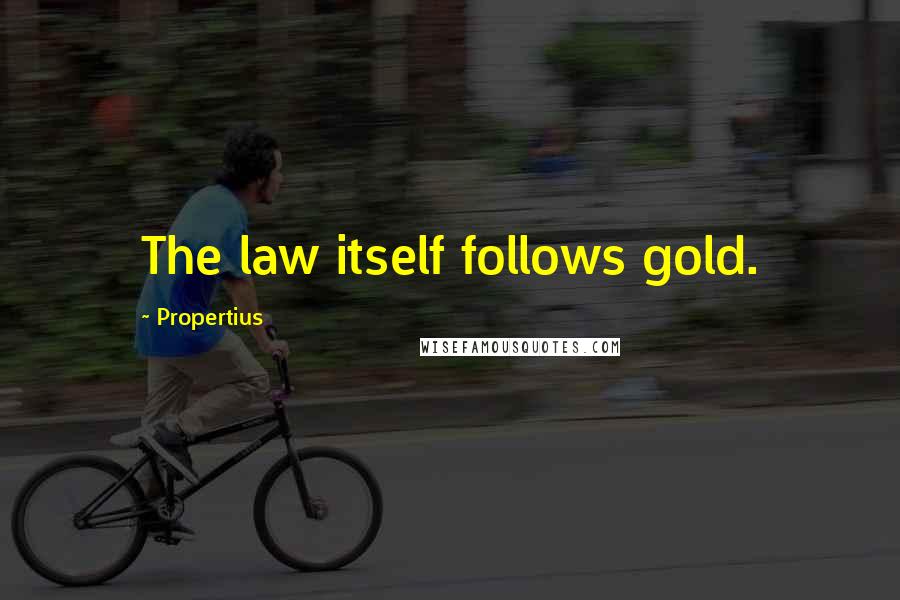 Propertius quotes: The law itself follows gold.