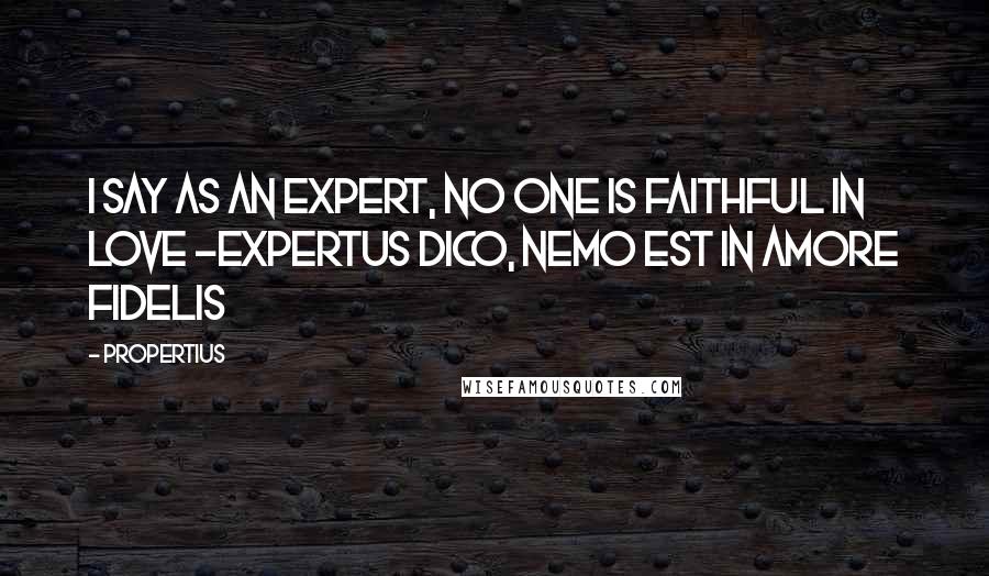 Propertius quotes: I say as an expert, no one is faithful in love -Expertus dico, nemo est in amore fidelis