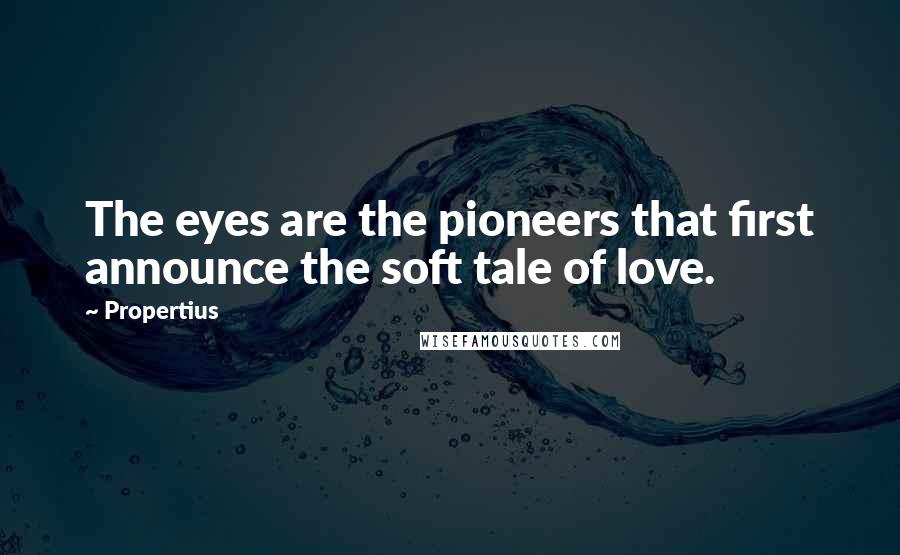 Propertius quotes: The eyes are the pioneers that first announce the soft tale of love.