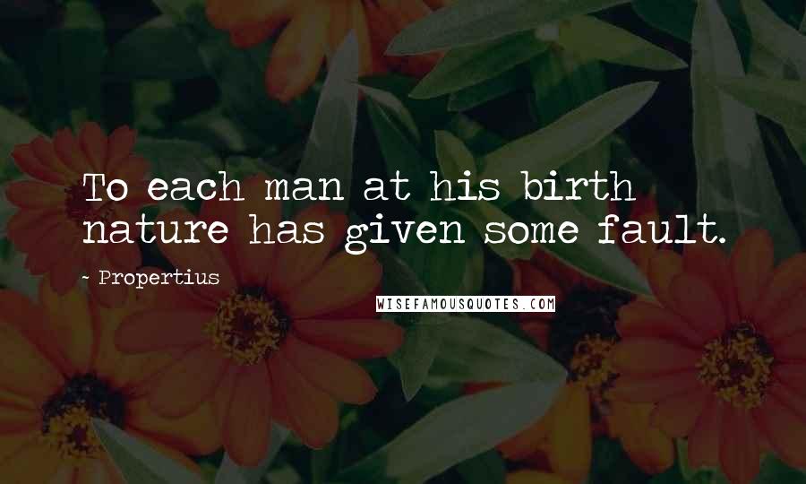 Propertius quotes: To each man at his birth nature has given some fault.